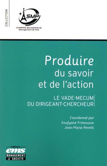 Couverture du livre « Produire du savoir et de l'action ; le vade-mecum du dirigeant-chercheur » de Jean-Marie Peretti et Soufyane Frimousse aux éditions Management Et Societe