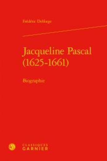 Couverture du livre « Jacqueline Pascal (1625-1661) ; biographie » de Delforge Frederic aux éditions Classiques Garnier