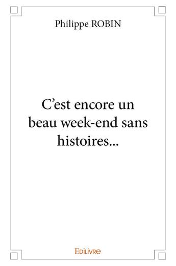 Couverture du livre « C est encore un beau week end sans histoires » de Philippe Robin aux éditions Edilivre