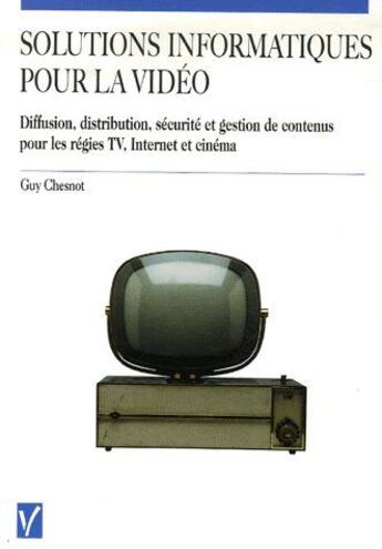 Couverture du livre « Solutions informatiques pour la vidéo ; diffusion, distribution, sécurité et gestion de contenus pour les régies TV, internet et cinéma » de Guy Chesnot aux éditions Vuibert