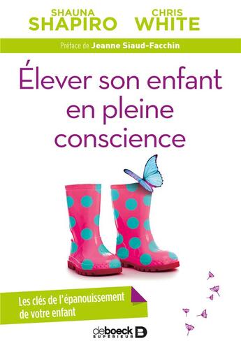 Couverture du livre « Élever un enfant en pleine conscience ; les clés de l'épanouissement de votre enfant » de Shauna Shapiro et Chris White aux éditions De Boeck Superieur