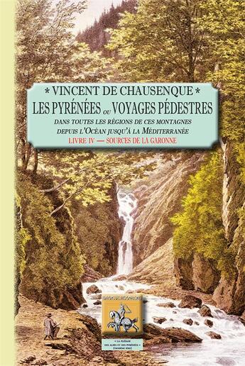 Couverture du livre « Les pyrénées ou voyages pédestres Tome 4 ; sources de la Garonne » de Vincent De Chausenque aux éditions Editions Des Regionalismes