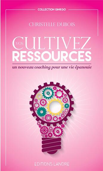 Couverture du livre « Cultivez vos ressources ; un nouveau coaching pour une vie épanouie » de Christelle Dubois aux éditions Lanore