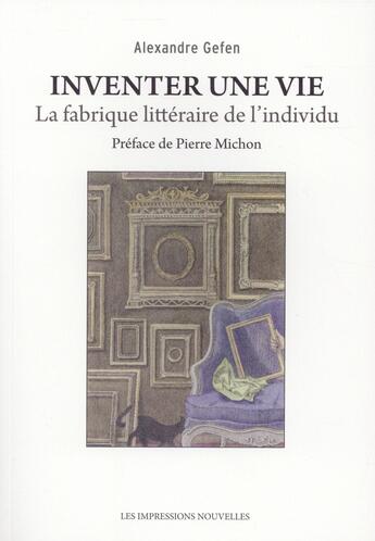 Couverture du livre « Inventer une vie ; la fabrique littéraire de l'individu » de Alexandre Gefen aux éditions Impressions Nouvelles