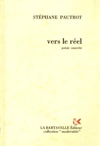 Couverture du livre « Vers le réel ; poésie concrète » de Stephane Pautrot aux éditions La Bartavelle