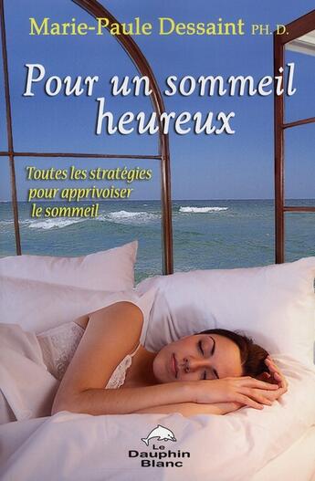 Couverture du livre « Pour un sommeil heureux ; toutes les stratégies pour apprivoiser le sommeil » de Marie-Paule Dessaint aux éditions Dauphin Blanc