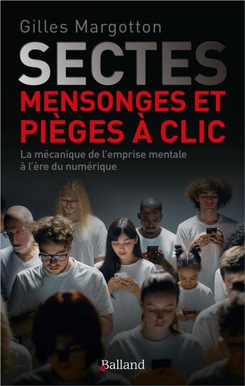 Couverture du livre « Sectes, mensonges et pièges à clic : la mécanique de l'emprise mentale à l'ère numérique » de Gilles Margotton aux éditions Balland