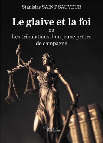 Couverture du livre « Le glaive et la foi ou les tribulations d'un jeune prêtre de campagne » de Stanislas Saint Sauveur aux éditions Baudelaire