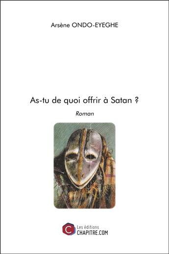 Couverture du livre « As-tu de quoi offrir à Satan ? » de Arsène Ondo-Eyeghe aux éditions Chapitre.com