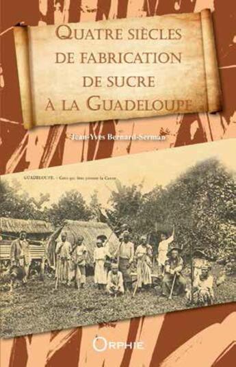 Couverture du livre « Quatre siècles de fabrication de sucre à la Guadeloupe » de Jean-Yves Bernard-Serman aux éditions Orphie