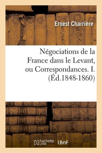 Couverture du livre « Negociations de la france dans le levant, ou correspondances. i. (ed.1848-1860) » de Charriere Ernest aux éditions Hachette Bnf