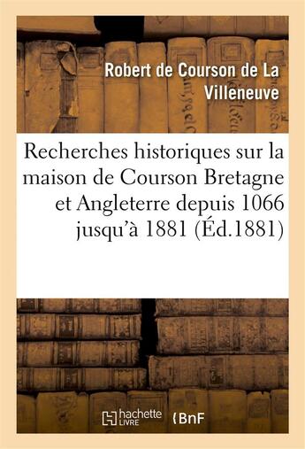 Couverture du livre « Recherches historiques sur maison de courson en bretagne et en angleterre depuis 1066 jusqu'a 1881 - » de Courson De La Villen aux éditions Hachette Bnf