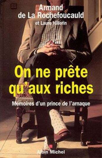 Couverture du livre « On ne prête qu'aux riches : Mémoires d'un prince de l'arnaque » de Laure Hillerin et Armand De La Rochefoucauld aux éditions Albin Michel