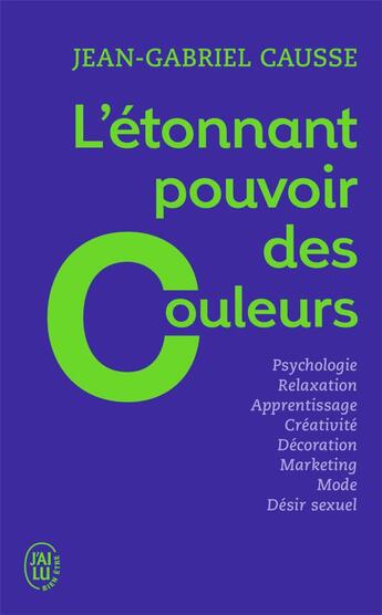 Couverture du livre « L'étonnant pouvoir des couleurs ; psychologie, relaxation, apprentissage, créativité, décoration, marketing, mode, désir sexuel » de Jean-Gabriel Causse aux éditions J'ai Lu