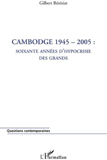 Couverture du livre « Cambodge 1945-2005 ; soixante années d'hypocrisie des grands » de Gilbert Bereziat aux éditions L'harmattan