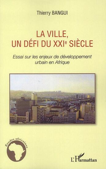 Couverture du livre « La ville, un défi du XXI siècle ; essais sur les enjeux de developpement urbain en Afrique » de Thierry Bangui aux éditions L'harmattan