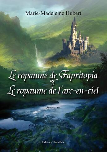 Couverture du livre « Le royaume de Fayritopia & le royaume de l'arc-en-ciel » de Marie-Madeleine Hubert aux éditions Amalthee