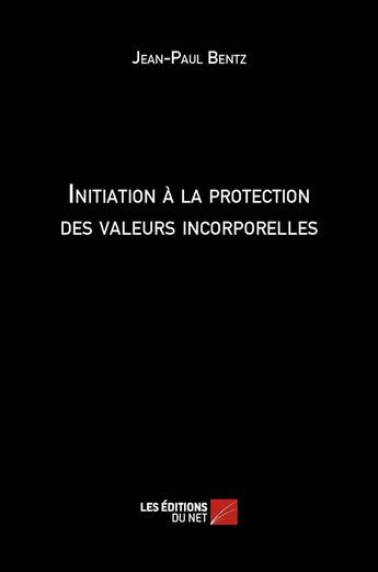 Couverture du livre « Initiation à la protection des valeurs incorporelles » de Jean-Paul Bentz aux éditions Editions Du Net