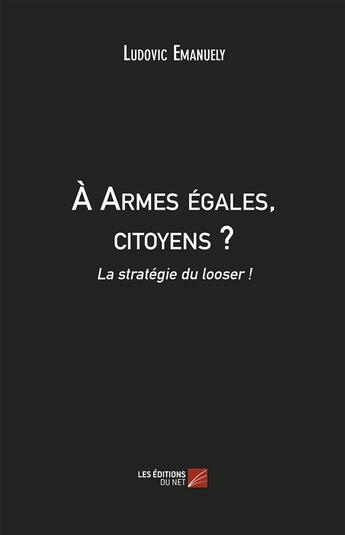 Couverture du livre « À armes égales, citoyens ? la stratégie du looser ! » de Ludovic Emanuely aux éditions Editions Du Net