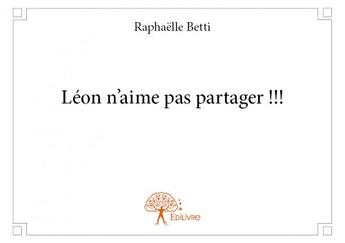 Couverture du livre « Léon n'aime pas partager !!! » de Raphaelle Betti aux éditions Edilivre