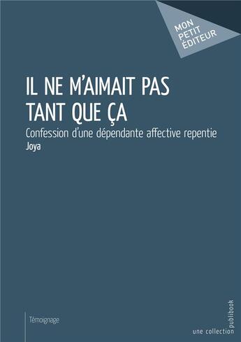 Couverture du livre « Il ne m'aimait pas tant que ça ; confession d'une dépendante affective repentie » de Joya aux éditions Mon Petit Editeur