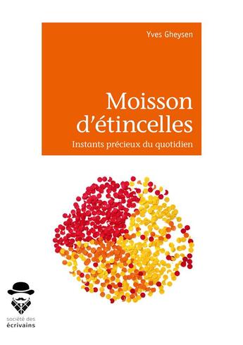 Couverture du livre « Moisson d'étincelles ; instants précieux du quotidien » de Gheysen Yves aux éditions Societe Des Ecrivains