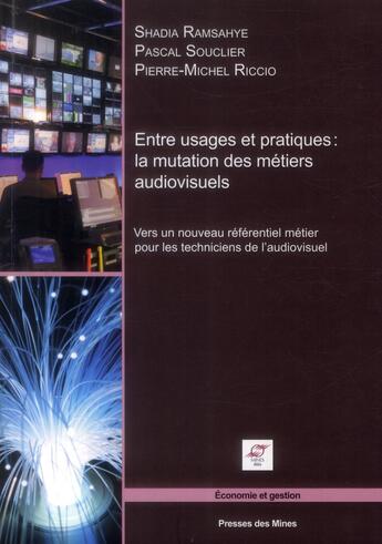 Couverture du livre « Entre usages et pratiques ; la mutation des métiers audiovisuels » de Shadia Ramsahye et Pascal Souclier et Pierre-Michel Riccio aux éditions Presses De L'ecole Des Mines