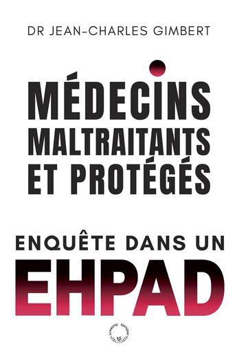 Couverture du livre « Médecins, maltraitants... et protégés : enquête dans un EHPAD » de Gimbert Jean-Charles aux éditions Symbiose