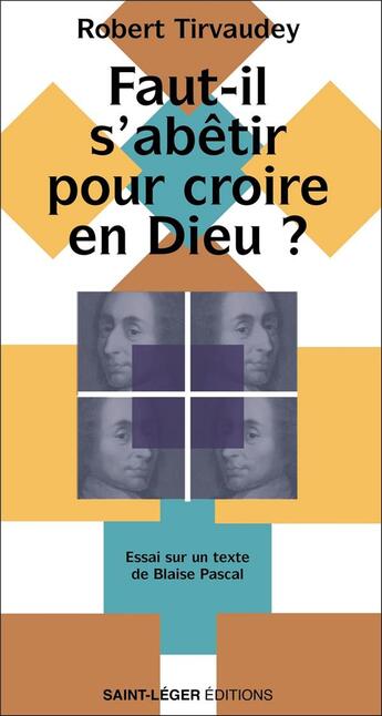 Couverture du livre « Faut-il s'abêtir pour croire en Dieu ? Essai sur un texte de Blaise Pascal » de Robert Tirvaudey aux éditions Saint-leger