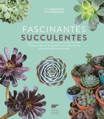 Couverture du livre « Fascinantes succulentes ; choisir, cultiver et prendre soin des cactus et autres plantes grasses » de John Bagnasco et Bob Reidmuller aux éditions Delachaux & Niestle