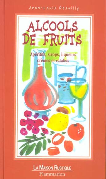 Couverture du livre « Alcools De Fruits ; Liqueurs Eau De Vie Et Ratafia » de Desailly aux éditions Flammarion