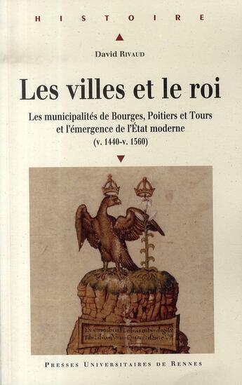 Couverture du livre « Les villes et le roi ; les municipalités de bourges, poitiers et tours et l'émergence de l'état moderne » de David Rivaud aux éditions Pu De Rennes