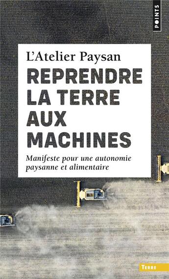 Couverture du livre « Reprendre la terre aux machines. manifeste pour une autonomie paysanne et alimentaire » de L'Atelier Paysan aux éditions Points