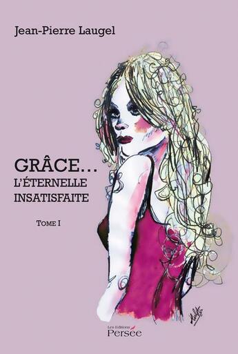 Couverture du livre « Grâce... l'éternelle insatisfaite t.1 » de Jean-Pierre Laugel aux éditions Persee