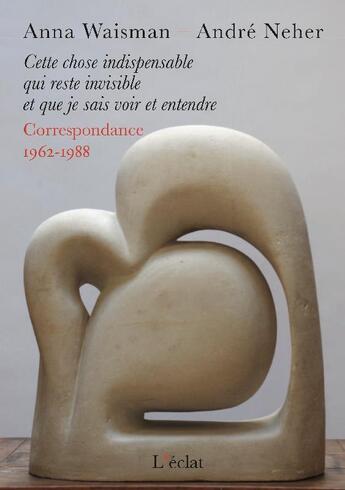 Couverture du livre « Cette chose indispensable qui reste invisible et que je sais voir et entendre : correspondance 1962-1988 » de André Neher et Anna Waisman aux éditions Eclat