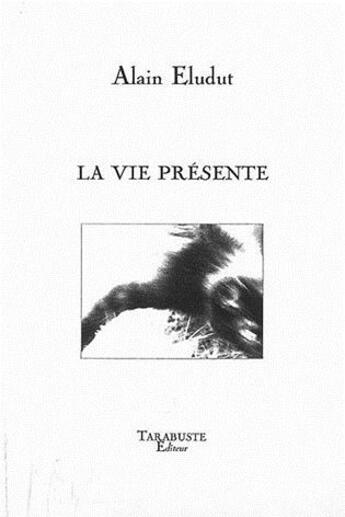 Couverture du livre « La vie presente - alain eludut » de Eludut Alain aux éditions Tarabuste