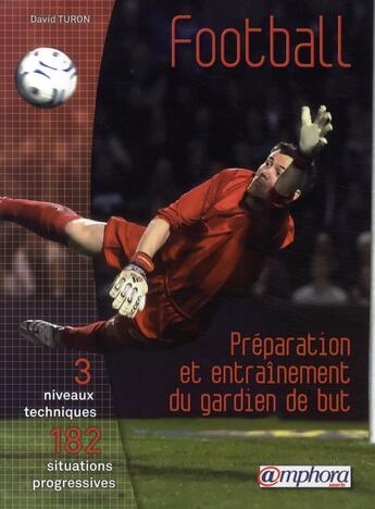 Couverture du livre « Football ; préparation et entraînement du gardien de but ; 3 niveaux techniques, 182 situations progressives » de David Turon aux éditions Amphora