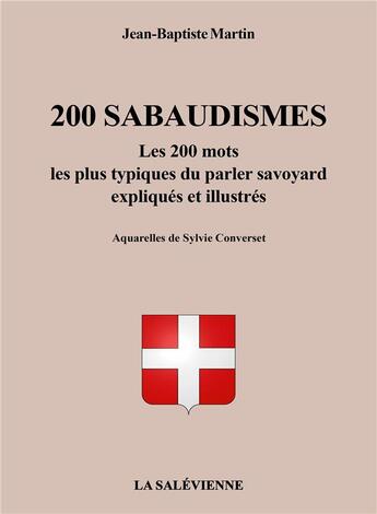 Couverture du livre « 200 sabaudismes : les 200 mots les plus typiques du parler savoyard expliqués et illustrés » de Jean-Baptiste Martin et Sylvie Converset aux éditions La Salevienne