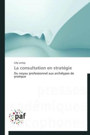 Couverture du livre « La consultation en stratégie ; du noyau professionnel aux archétypes de pratique » de Lilly Lemay aux éditions Presses Academiques Francophones