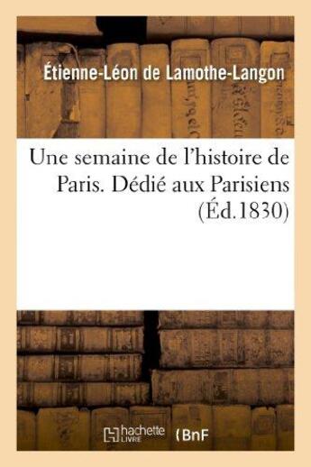 Couverture du livre « Une semaine de l'histoire de Paris . Dédié aux Parisiens » de Lamothe-Langon E-L. aux éditions Hachette Bnf