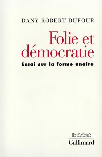 Couverture du livre « Folie et démocratie ; essai sur la forme unaire » de Dany-Robert Dufour aux éditions Gallimard