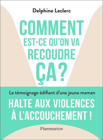 Couverture du livre « Comment est-ce qu'on va recoudre ça ? le témoignage édifiant d'une jeune maman » de Delphine Leclerc aux éditions Flammarion