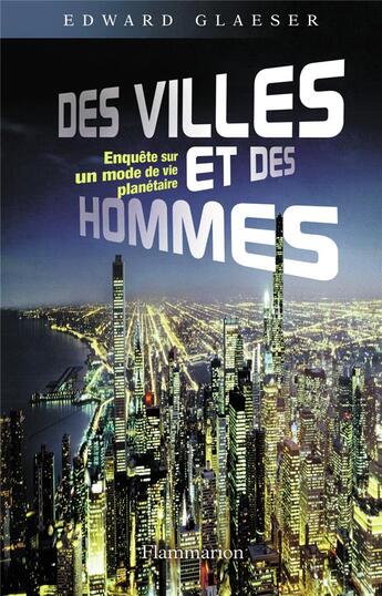 Couverture du livre « Des villes et des hommes ; enquête sur un mode de vie planétaire » de Edward Glaeser aux éditions Flammarion