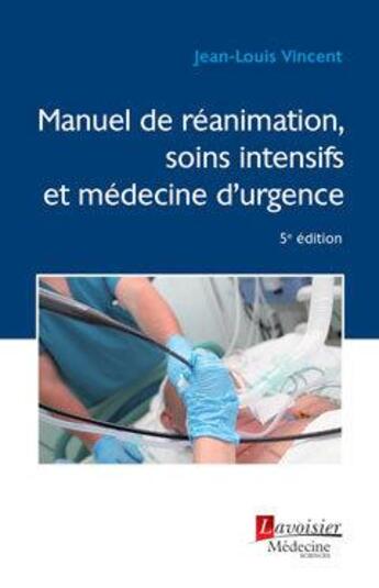 Couverture du livre « Le manuel de réanimation, soins intensifs et médecine d'urgence (5e édition) » de Jean-Louis Vincent aux éditions Lavoisier Medecine Sciences