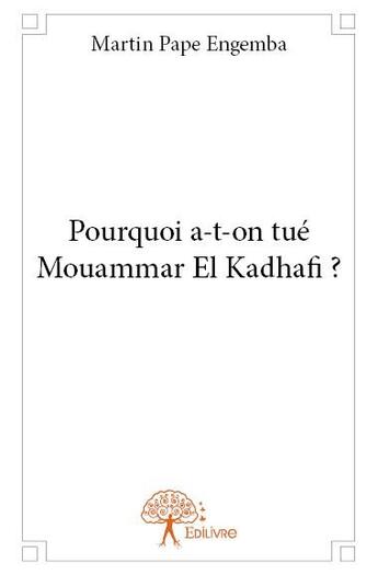 Couverture du livre « Pourquoi a-t-on tué Mouammar El Kadhafi ? » de Martin Pape Engemba aux éditions Edilivre