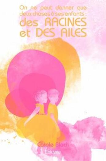 Couverture du livre « On ne peut donner que deux choses à ses enfants : des racines et des ailes » de Carole Bloch aux éditions Edilivre