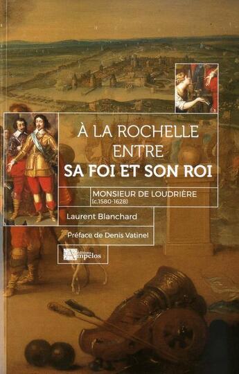 Couverture du livre « À La Rochelle entre sa foi et son roi ; Monsieur de Loudrière (c. 1580- 1628) » de Laurent Blanchard aux éditions Ampelos