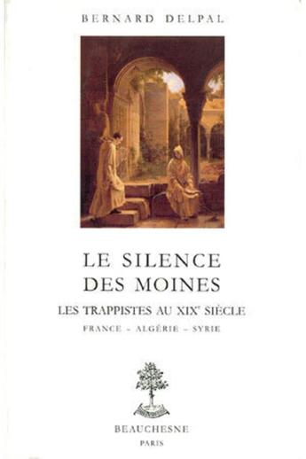 Couverture du livre « Le silence des moines ; les trappistes au XIX siècle ; France, Algérie, Syrie » de Bernard Delpal aux éditions Beauchesne