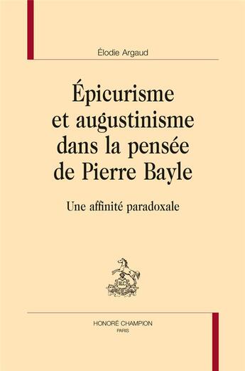 Couverture du livre « Épicurisme et augustinisme dans la pensée de Pierre Bayle ; une affinité paradoxale » de Elodie Argaud aux éditions Honore Champion