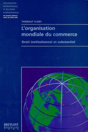 Couverture du livre « L'organisation mondiale commerce ; droit institutionnel et substanciel » de Thiebaut Flory aux éditions Bruylant